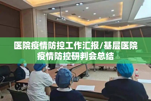 医院疫情防控工作汇报/基层医院疫情防控研判会总结 医院疫情防控工作汇报/基层医院疫情防控研判会总结