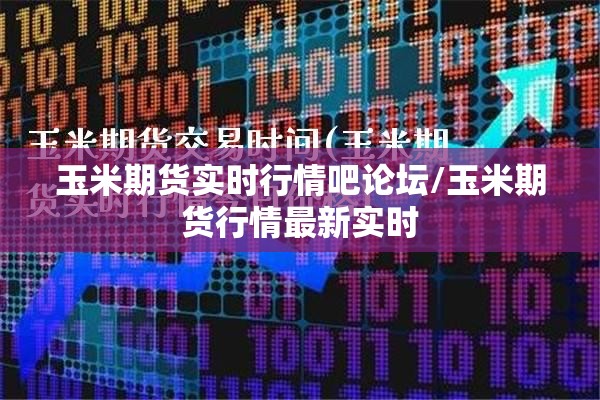 玉米期货实时行情吧论坛/玉米期货行情最新实时 玉米期货实时行情吧论坛/玉米期货行情最新实时