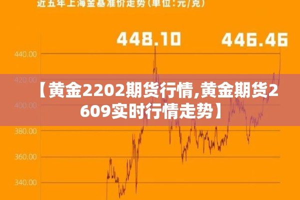 【黄金2202期货行情,黄金期货2609实时行情走势】 【黄金2202期货行情,黄金期货2609实时行情走势】