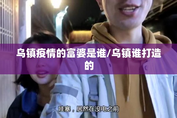 乌镇疫情的富婆是谁/乌镇谁打造的 乌镇疫情的富婆是谁/乌镇谁打造的