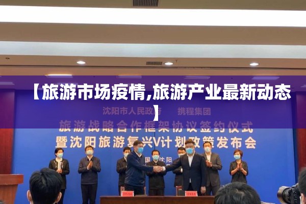 【旅游市场疫情,旅游产业最新动态】 【旅游市场疫情,旅游产业最新动态】