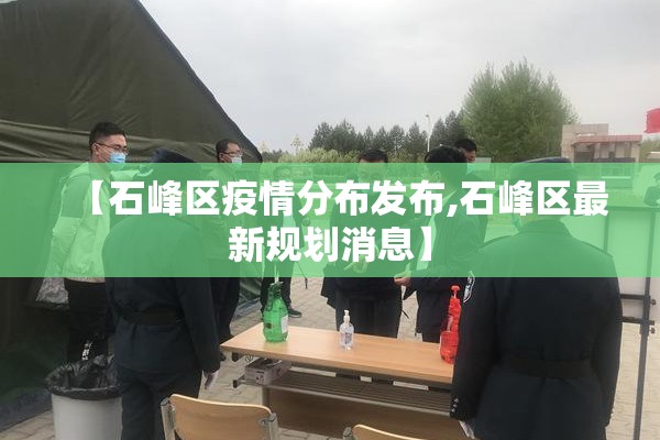 【石峰区疫情分布发布,石峰区最新规划消息】 【石峰区疫情分布发布,石峰区最新规划消息】