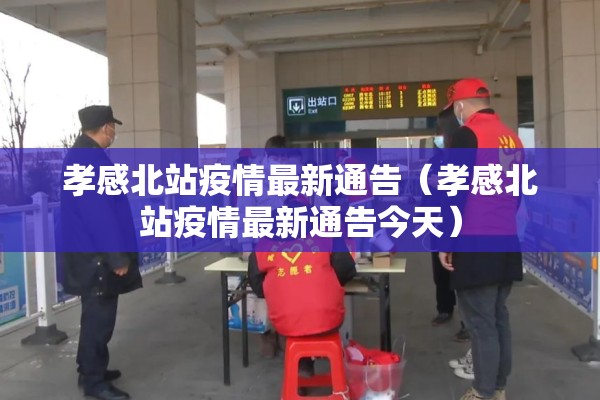 孝感北站疫情最新通告（孝感北站疫情最新通告今天）
