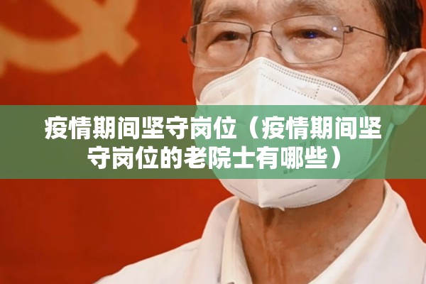 疫情期间坚守岗位（疫情期间坚守岗位的老院士有哪些）