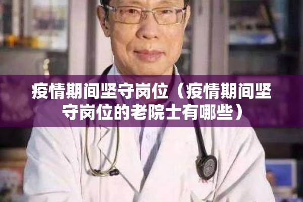 疫情期间坚守岗位（疫情期间坚守岗位的老院士有哪些）