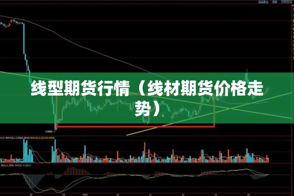 线型期货行情（线材期货价格走势）