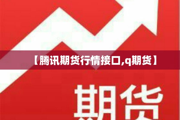 【腾讯期货行情接口,q期货】 【腾讯期货行情接口,q期货】