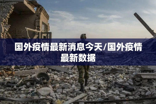 国外疫情最新消息今天/国外疫情最新数据