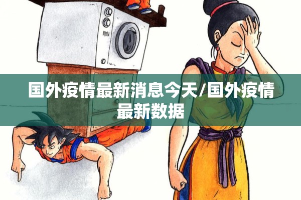 国外疫情最新消息今天/国外疫情最新数据