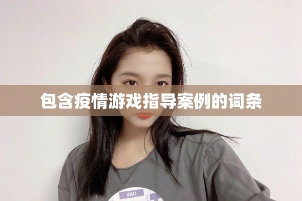 包含疫情游戏指导案例的词条 包含疫情游戏指导案例的词条
