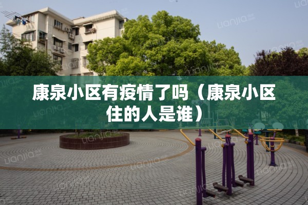 康泉小区有疫情了吗（康泉小区住的人是谁）