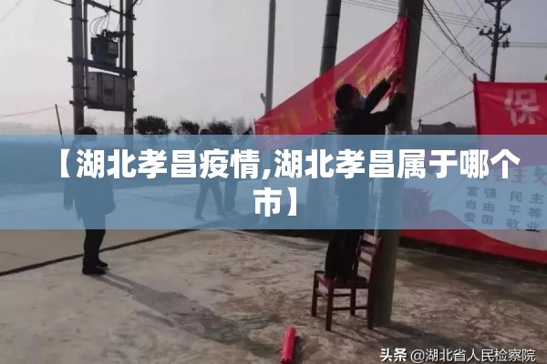 【湖北孝昌疫情,湖北孝昌属于哪个市】 【湖北孝昌疫情,湖北孝昌属于哪个市】