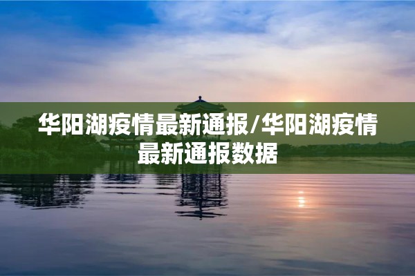 华阳湖疫情最新通报/华阳湖疫情最新通报数据 华阳湖疫情最新通报/华阳湖疫情最新通报数据