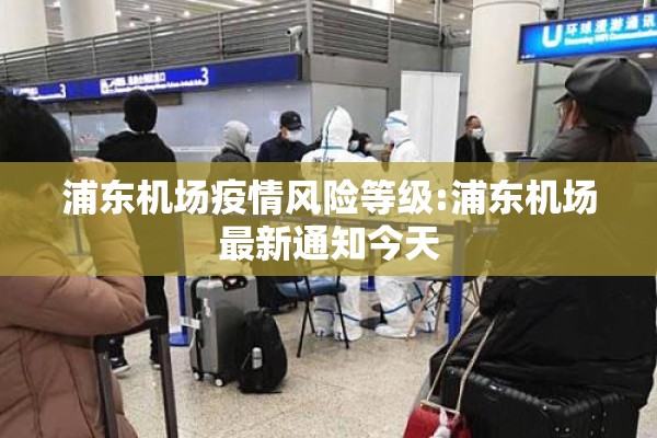 浦东机场疫情风险等级:浦东机场最新通知今天 浦东机场疫情风险等级:浦东机场最新通知今天