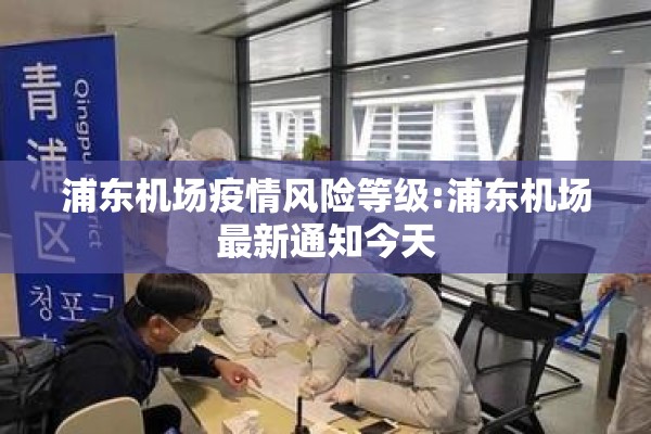浦东机场疫情风险等级:浦东机场最新通知今天 浦东机场疫情风险等级:浦东机场最新通知今天