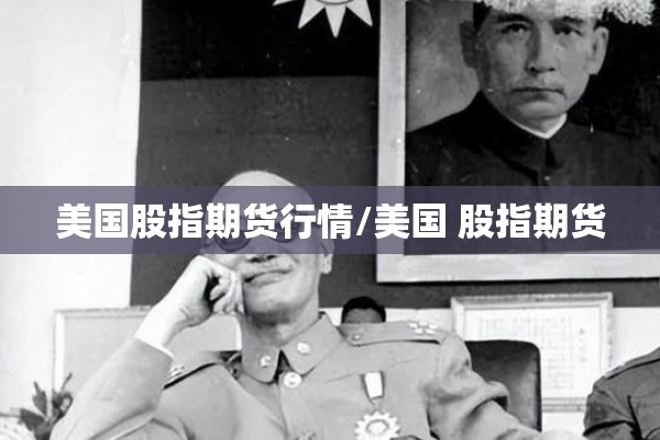美国股指期货行情/美国 股指期货 美国股指期货行情/美国 股指期货