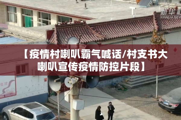 【疫情村喇叭霸气喊话/村支书大喇叭宣传疫情防控片段】