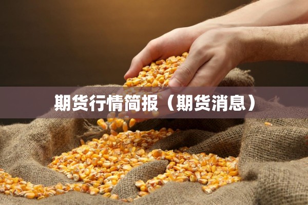 期货行情简报（期货消息）