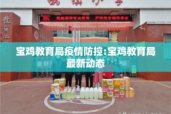 宝鸡教育局疫情防控:宝鸡教育局最新动态 宝鸡教育局疫情防控:宝鸡教育局最新动态