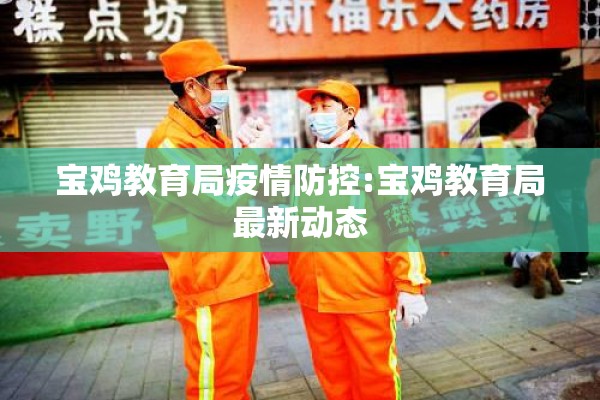 宝鸡教育局疫情防控:宝鸡教育局最新动态 宝鸡教育局疫情防控:宝鸡教育局最新动态
