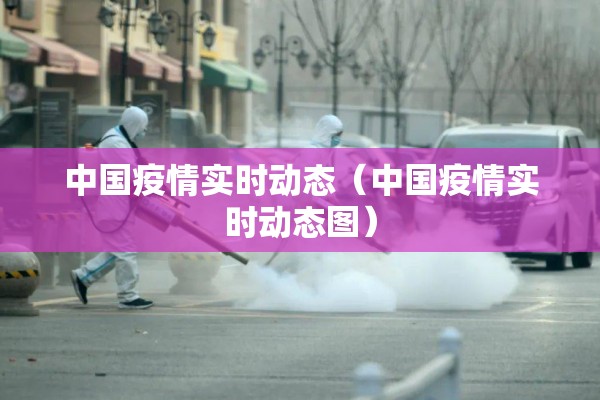 中国疫情实时动态(中国疫情实时动态图) 中国疫情实时动态(中国疫情实时动态图)