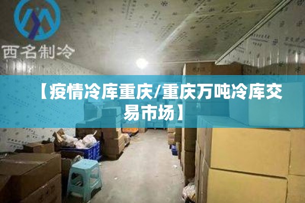 【疫情冷库重庆/重庆万吨冷库交易市场】