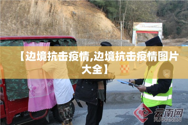 【边境抗击疫情,边境抗击疫情图片大全】 【边境抗击疫情,边境抗击疫情图片大全】