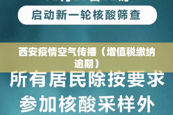 西安疫情空气传播(增值税缴纳逾期) 西安疫情空气传播(增值税缴纳逾期)