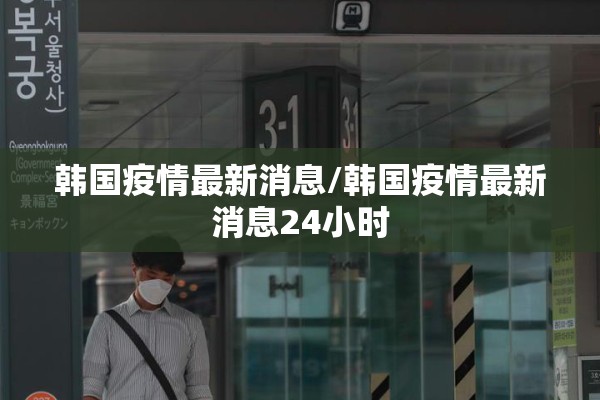 韩国疫情最新消息/韩国疫情最新消息24小时
