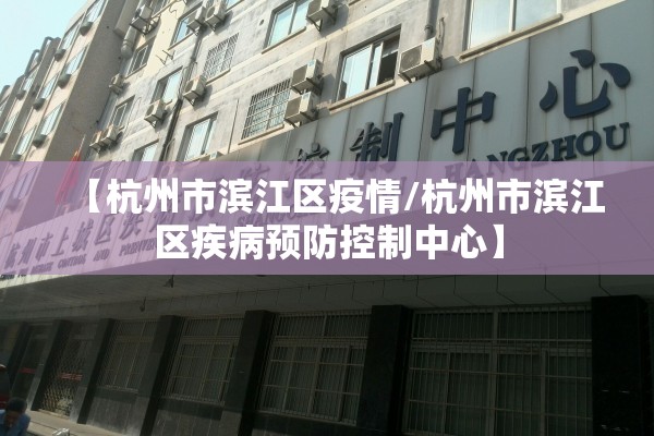 【杭州市滨江区疫情/杭州市滨江区疾病预防控制中心】 【杭州市滨江区疫情/杭州市滨江区疾病预防控制中心】