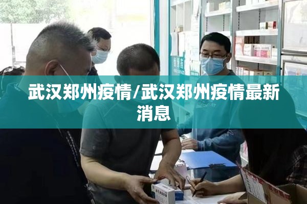 武汉郑州疫情/武汉郑州疫情最新消息