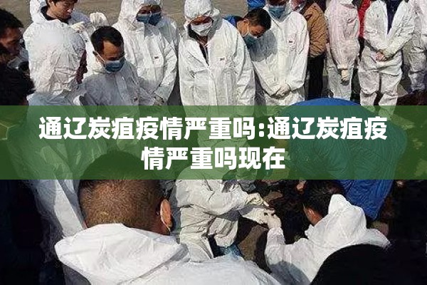 通辽炭疽疫情严重吗:通辽炭疽疫情严重吗现在