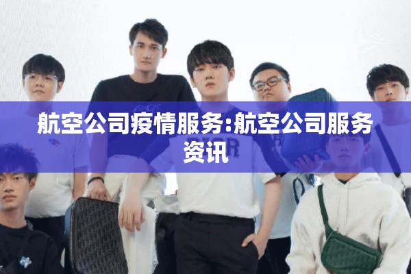 航空公司疫情服务:航空公司服务资讯 航空公司疫情服务:航空公司服务资讯