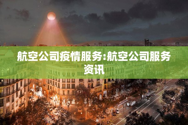 航空公司疫情服务:航空公司服务资讯 航空公司疫情服务:航空公司服务资讯