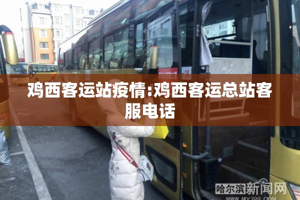 鸡西客运站疫情:鸡西客运总站客服电话