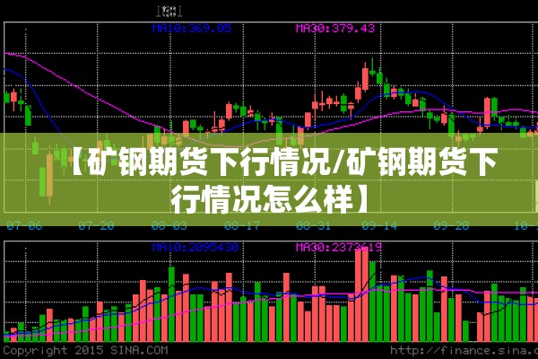 【矿钢期货下行情况/矿钢期货下行情况怎么样】 【矿钢期货下行情况/矿钢期货下行情况怎么样】