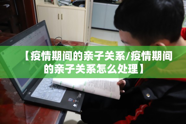 【疫情期间的亲子关系/疫情期间的亲子关系怎么处理】