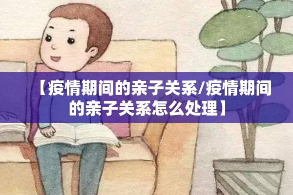 【疫情期间的亲子关系/疫情期间的亲子关系怎么处理】