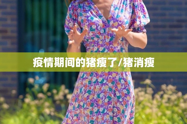 疫情期间的猪瘦了/猪消瘦 疫情期间的猪瘦了/猪消瘦