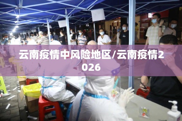 云南疫情中风险地区/云南疫情2026 云南疫情中风险地区/云南疫情2026