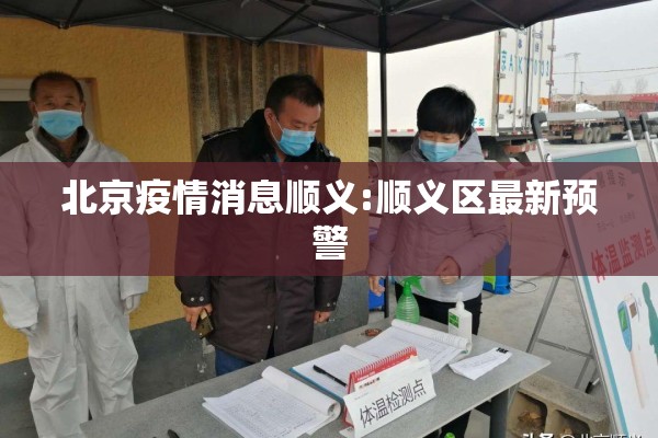 北京疫情消息顺义:顺义区最新预警