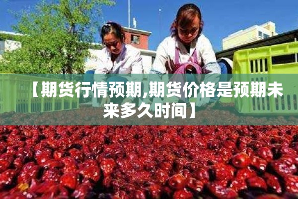 【期货行情预期,期货价格是预期未来多久时间】 【期货行情预期,期货价格是预期未来多久时间】