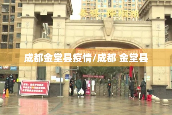 成都金堂县疫情/成都 金堂县 成都金堂县疫情/成都 金堂县