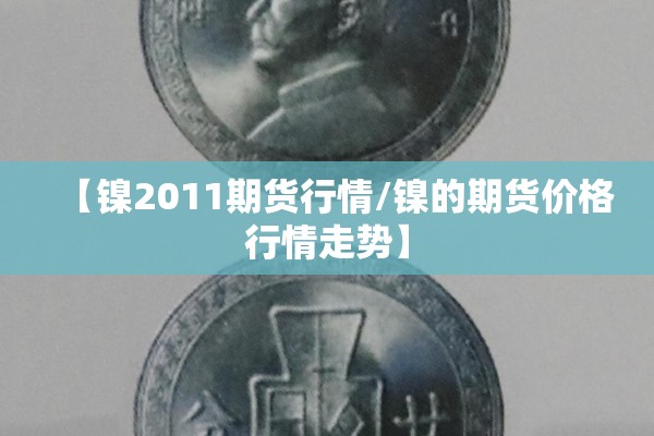【镍2011期货行情/镍的期货价格行情走势】 【镍2011期货行情/镍的期货价格行情走势】