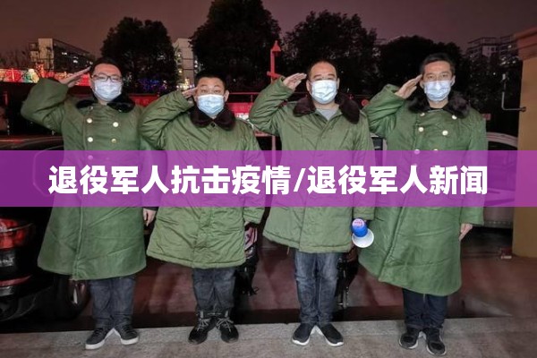 退役军人抗击疫情/退役军人新闻