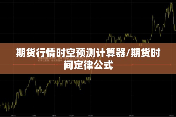 期货行情时空预测计算器/期货时间定律公式 期货行情时空预测计算器/期货时间定律公式