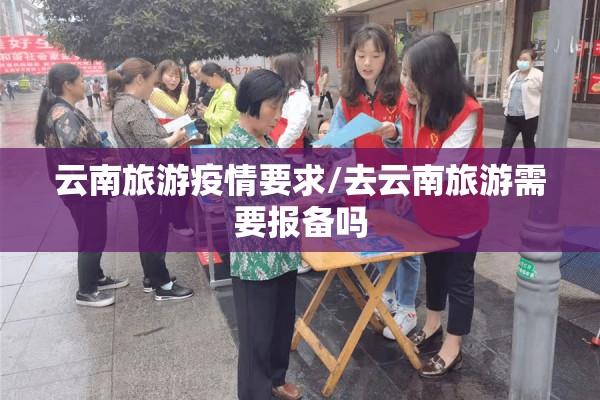 云南旅游疫情要求/去云南旅游需要报备吗 云南旅游疫情要求/去云南旅游需要报备吗