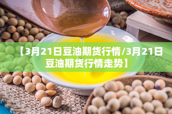 【3月21日豆油期货行情/3月21日豆油期货行情走势】 【3月21日豆油期货行情/3月21日豆油期货行情走势】