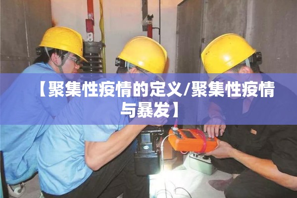 【聚集性疫情的定义/聚集性疫情与暴发】 【聚集性疫情的定义/聚集性疫情与暴发】