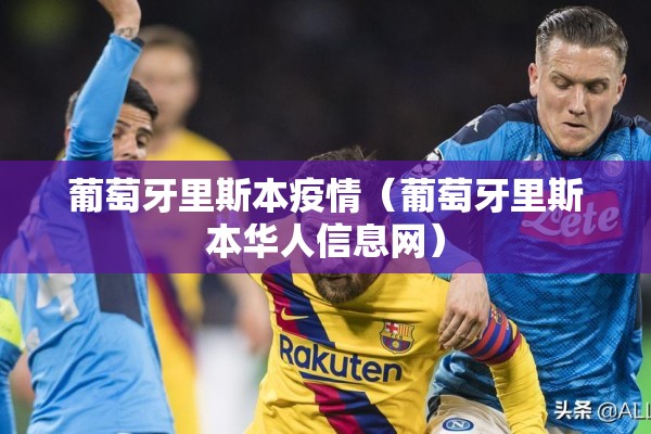 葡萄牙里斯本疫情(葡萄牙里斯本华人信息网) 葡萄牙里斯本疫情(葡萄牙里斯本华人信息网)